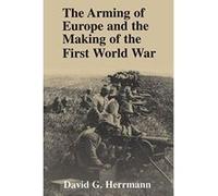 The Arming of Europe and the Making of the First World War David G. Herrmann (Auteur)
