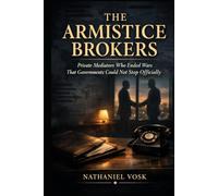 The Armistice Brokers: Private Mediators Who Ended Wars That Governments Could Not Stop Officially