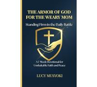 THE ARMOR OF GOD FOR THE WEARY MOM: Standing Firm in the Daily Battle: A 7-Week Devotional for Unshakable Faith and Peace