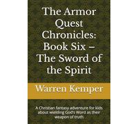 The Armor Quest Chronicles: Book Six - The Sword of the Spirit: A Christian fantasy adventure for kids about wielding God’s Word as their weapon of truth