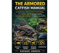 THE ARMORED CATFISH MANUAL: A Comprehensive Guide to Armored Catfish Biology, Care, Behavior, Habitat, Aquarium Keeping, and Conservation Strategies for Beginners and Experts