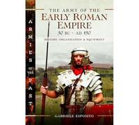 The Army of the Early Roman Empire 30 BC-AD 180: History, Organization and Equipment