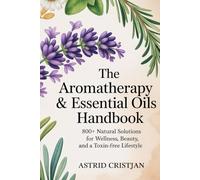 The Aromatherapy & Essential Oils Handbook: 800+ Natural Solutions for Wellness, Beauty, and a Toxin-Free Lifestyle