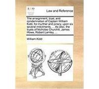 The Arraignment, Tryal, and Condemnation of Captain William Kidd, for Murther and Piracy, Upon Six Several Indictments, ... as Also, the Tryals of Nic Kidd, William (Auteur)