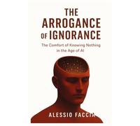 THE ARROGANCE OF IGNORANCE: The Comfort of Knowing Nothing in the Age of AI