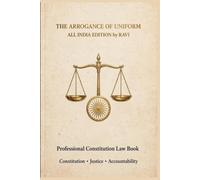 THE ARROGANCE OF UNIFORM: All India Edition - A Citizen's Guide to Constitutional Rights and Police Reforms