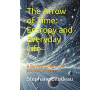 The Arrow Of Time: Entropy And Everyday Life: A Survival Guide To Our Entropic Universe