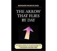 The Arrow That Flies by Day: Existential Images of the Human Condition from Socrates to Hannah Arendt: A Philosophy for Dark Times Murchland, Bernard (Auteur)