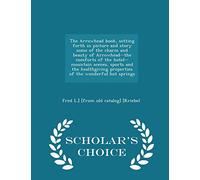 The Arrowhead Book, Setting Forth in Picture and Story Some of the Charm and Beauty of Arrowhead--The Comforts of the Hotel--Mountain Scenes, Sports ... Hot Springs - Scholar's Choice Edition