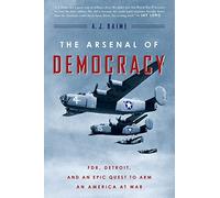The Arsenal of Democracy: FDR, Detroit, and an Epic Quest to Arm an America at War