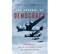 The Arsenal of Democracy: FDR, Detroit, and an Epic Quest to Arm an America at War