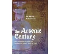 The Arsenic Century by Whorton James C. Professor Emeritus of the History of Medicine University of Washington Seattle Paperback Book James C Whorton (Auteur)