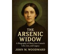 The Arsenic Widow: A Biography of Mary Ann Cotton’s Life, Lies, and Legacy