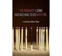 The Arsonist's Song Has Nothing to Do With Fire: A Novel