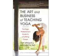The Art and Business of Teaching Yoga: The Yoga Professional's Guide to a Fulfilling Career