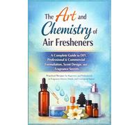 The Art and Chemistry of Air Fresheners: A Complete Guide to DIY, Professional & Commercial Formulation, Scent Design, and Fragrance Secrets