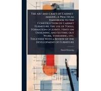 The Art And Craft Of Cabinet-Making, A Practical Handbook To The Construction Of Cabinet Furniture, The Use Of Tools, Formation Of Joints, Hints On Designing And Setting Out Work, Veneering, Etc. Toge