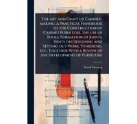 The Art And Craft Of Cabinet-Making, A Practical Handbook To The Construction Of Cabinet Furniture, The Use Of Tools, Formation Of Joints, Hints On Designing And Setting Out Work, Veneering, Etc. Toge