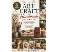 The Art and Craft of Handmade: Create Beautiful, Meaningful Projects with Traditional Skills, Creative Techniques, and Timeless Design Principles
