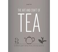 The Art and Craft of Tea: An Enthusiast's Guide to Selecting, Brewing, and Serving Exquisite Tea