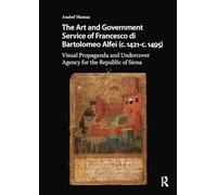 The Art and Government Service of Francesco di Bartolomeo Alfei (c. 1421 - c. 1495): Visual Propaganda and Undercover Agency for the Republic of Siena