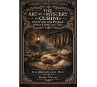 The art and mystery of curing, preserving, and potting all kinds of meats, game, and fish: also the art of pickling and the preservation of fruits and ... for the wholesale dealer as all housekeepers