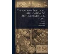 The Art And Practical Application Of Arithmetic, By J.& T. Flint