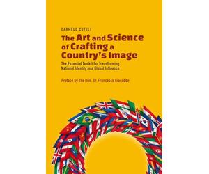 The Art and Science of Crafting a Country’s Image: The Essential Toolkit for Transforming National Identity into Global Influence