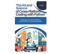 The Art And Science Of Cross-Platform Coding With Python: Building Innovative Software Solutions For A Connected World