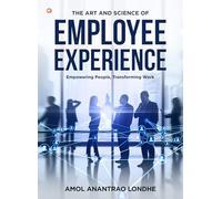 The Art And Science Of Employee Experience : Empowering People, Transforming Work
