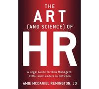 The ART (AND SCIENCE) OF HR: A Legal Guide for New Managers, CEOs and Leaders in Between