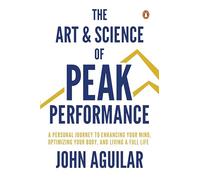The Art and Science of Peak Performance: A Personal Journey to Enhance Your Mind, Optimize Your Body, and Live a Full Life