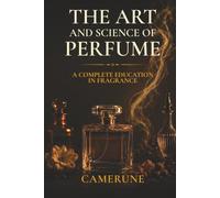 The Art and Science of Perfume: History, Olfaction Science, Fragrance Families, the Great Perfumers, Raw Materials, and How to Buy with Confidence - 6x9, 40 Chapters, 8 Parts