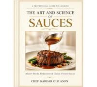 The Art and Science of Sauces: Professional Techniques, Stock, Reductions, and Mother Sauces in Classical Cuisine