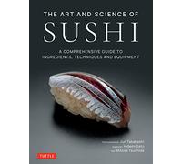 The Art and Science of Sushi: A Comprehensive Guide to Ingredients, Techniques and Equipment