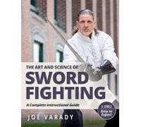 The Art and Science of Sword Fighting: A Complete Instructional Guide