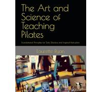 The Art and Science of Teaching Pilates: Foundational Principles for Safe, Effective and Inspired Instruction
