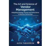 The Art and Science of Vendor Management Integrating Strategy, Process, and Performance in Business Partnerships