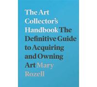 The Art Collector's Handbook: The Definitive Guide to Acquiring and Owning Art