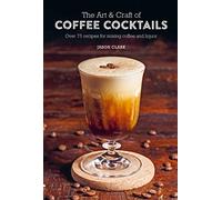 The Art & Craft of Coffee Cocktails: Over 75 Recipes for Mixing Coffee and Liquor