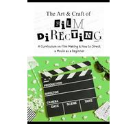 The Art & Craft of Film Directing: A comprehensive curriculum on Professional film making and how to direct a movie as a beginner