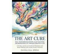 THE ART CURE: HEAL YOUR NERVOUS SYSTEM, CALM YOUR MIND, AND REDISCOVER JOY THROUGH CREATIVE FLOW: A 21-Day Journey to Emotional Resilience and Brain Wellness with Simple Artistic Practices