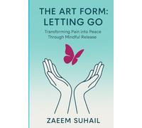 The Art Form: Letting Go: Transforming Pain into Peace Through Mindful Release