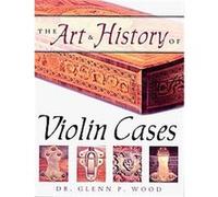 The Art & History of Violin Cases Glenn P. Wood (Auteur)