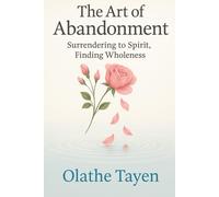 The Art of Abandonment: Surrendering to Spirit, Finding Wholeness