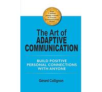 The Art of Adaptive Communication: Build Positive Personal Connections with Anyone
