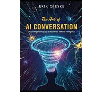 The Art of AI Conversation: Mastering the language that unlocks artificial intelligence