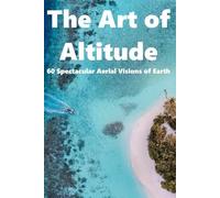 The Art of Altitude: 60 Spectacular Aerial Visions of Earth