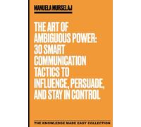 The Art of Ambiguous Power: 30 Smart Communication Tactics to Influence, Persuade, and Stay in Control