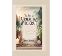 THE ART OF APPALACHIAN WITCHCRAFT: A Beginner’s Guide to Folk Magic, Rootwork, and Ancestral Wisdom from the Mountains
